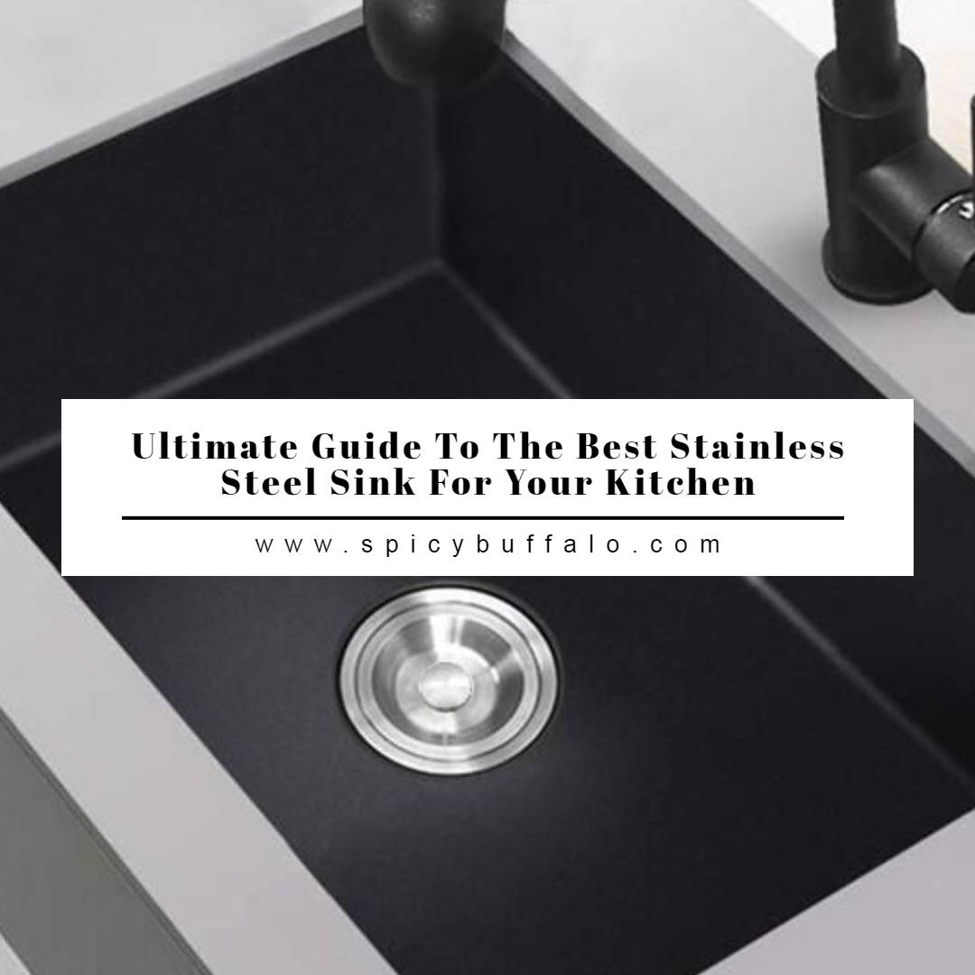 Ultimate Guide To The Best Stainless Steel Sink For Your Kitchen Spicy Buffalo