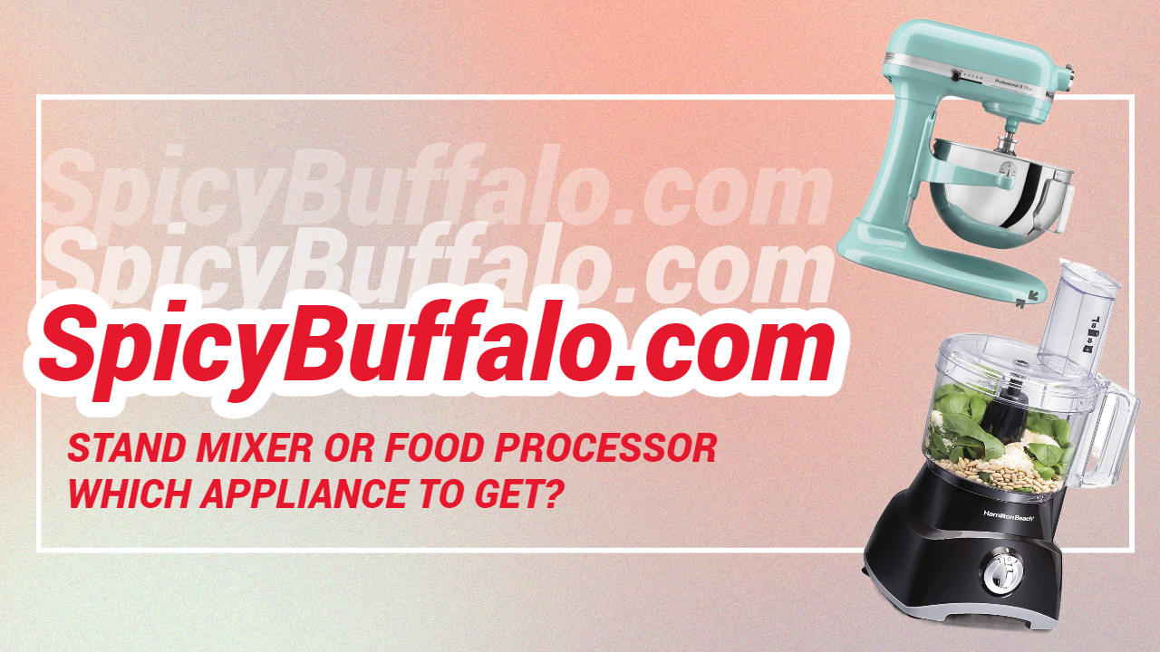 Stand Mixer or Food Processor Which Appliance to Get? Spicy Buffalo