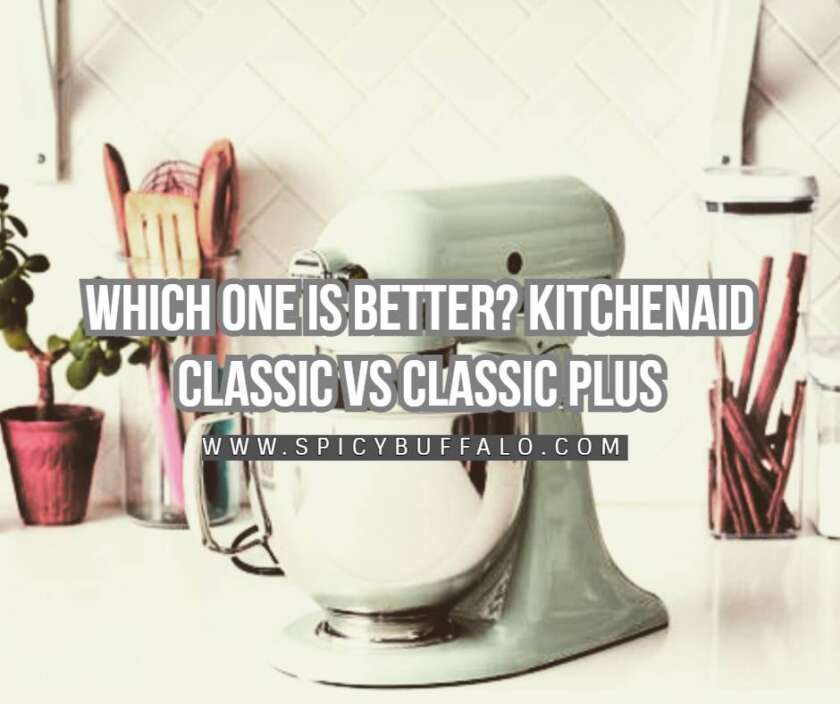 Which One Is Better? Kitchenaid Classic Vs Classic Plus Spicy Buffalo