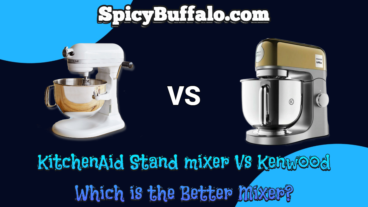 KitchenAid Stand mixer Vs Kenwood Which is the Better Mixer? Spicy Buffalo