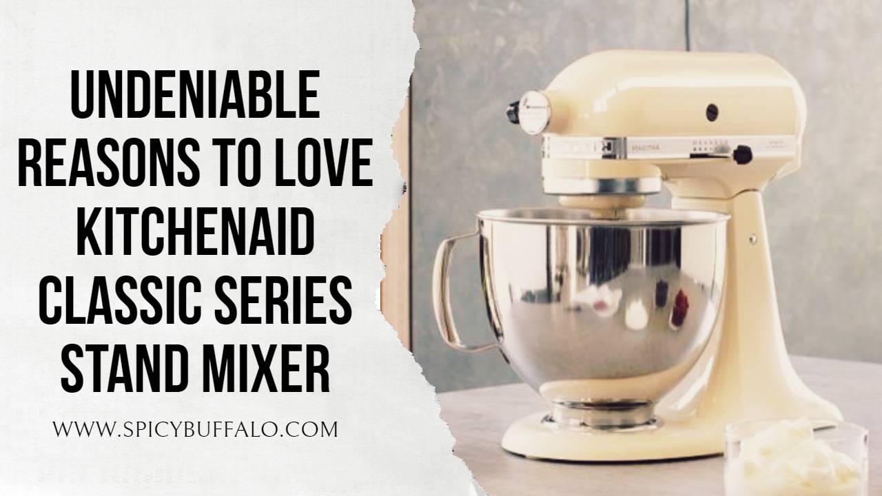 Undeniable Reasons To Love KitchenAid Classic Series Stand Mixer