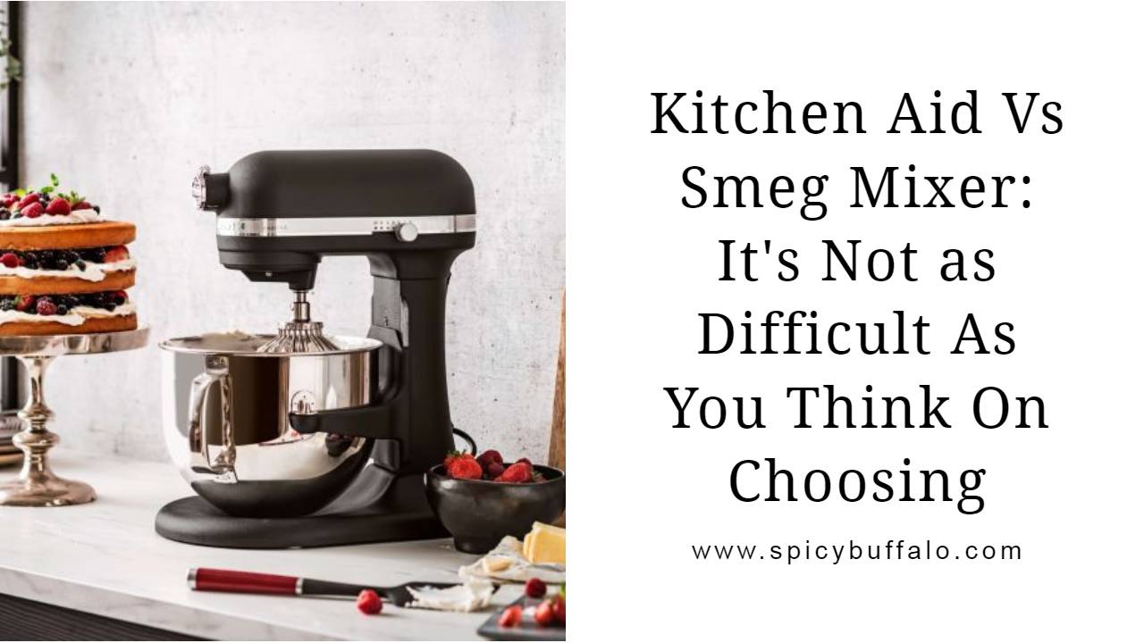 Kitchen Aid Vs Smeg Mixer It's Not As Difficult As You Think On Choosing Spicy Buffalo
