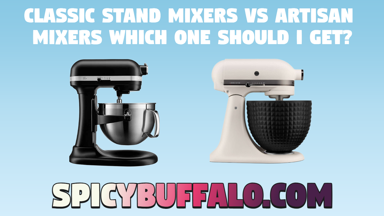 Classic Stand Mixers vs Artisan Stand Mixers Which One Should I Get? Spicy Buffalo