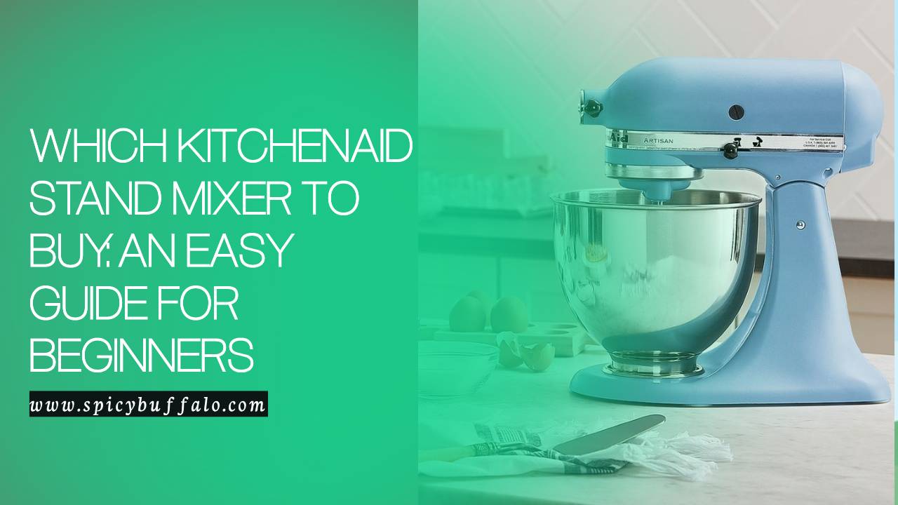 Which KitchenAid Stand Mixer To Buy An Easy Guide For Beginners