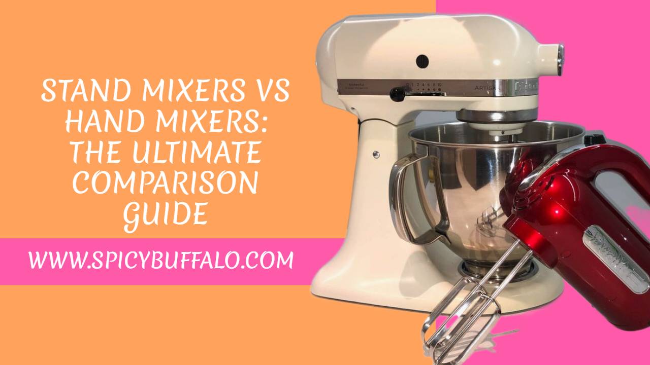 Stand Mixers Vs Hand Mixers The Ultimate Comparison Guide Spicy Buffalo