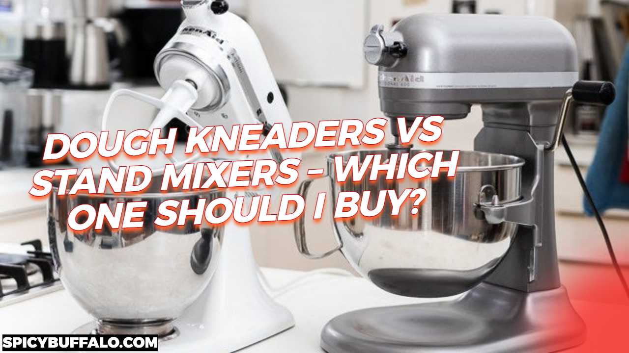 Dough Kneaders Vs Stand Mixers Which One Should I Buy? Spicy Buffalo