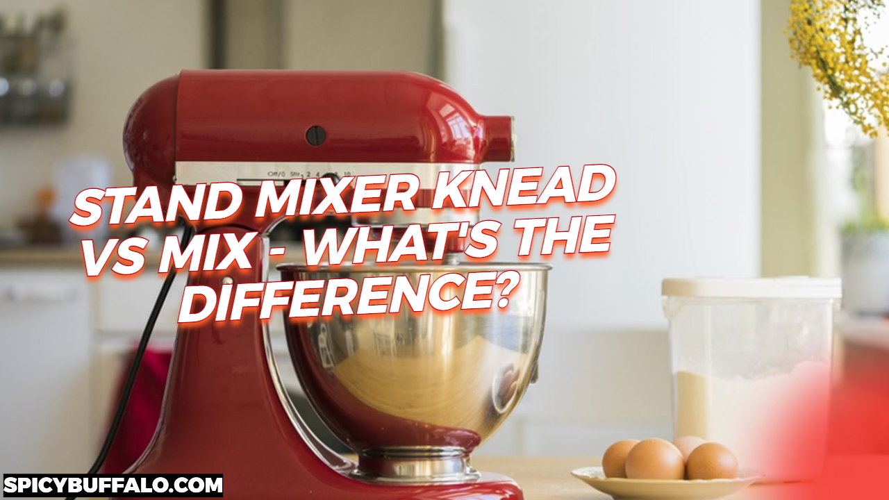 Stand Mixer Knead Vs Mix What's The Difference? Spicy Buffalo
