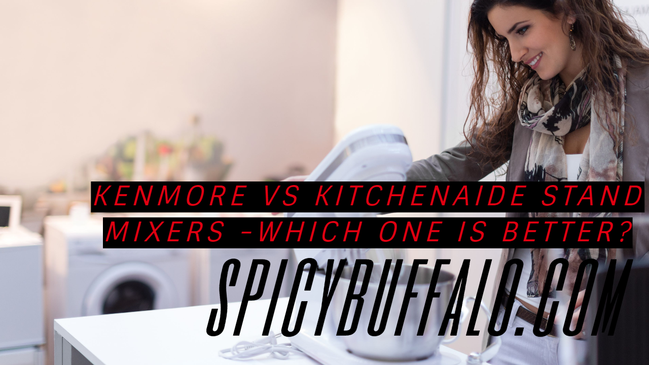 Kenmore vs Kitchenaide Stand Mixers Which one is better? Spicy Buffalo